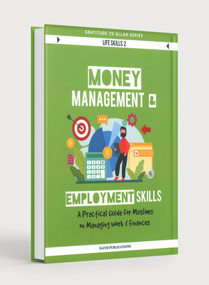 Money Management and Employment Skills : A Practical Guide for Muslims on Managing Work and Finances (Gratitude to Allah Series Life Skills 2)