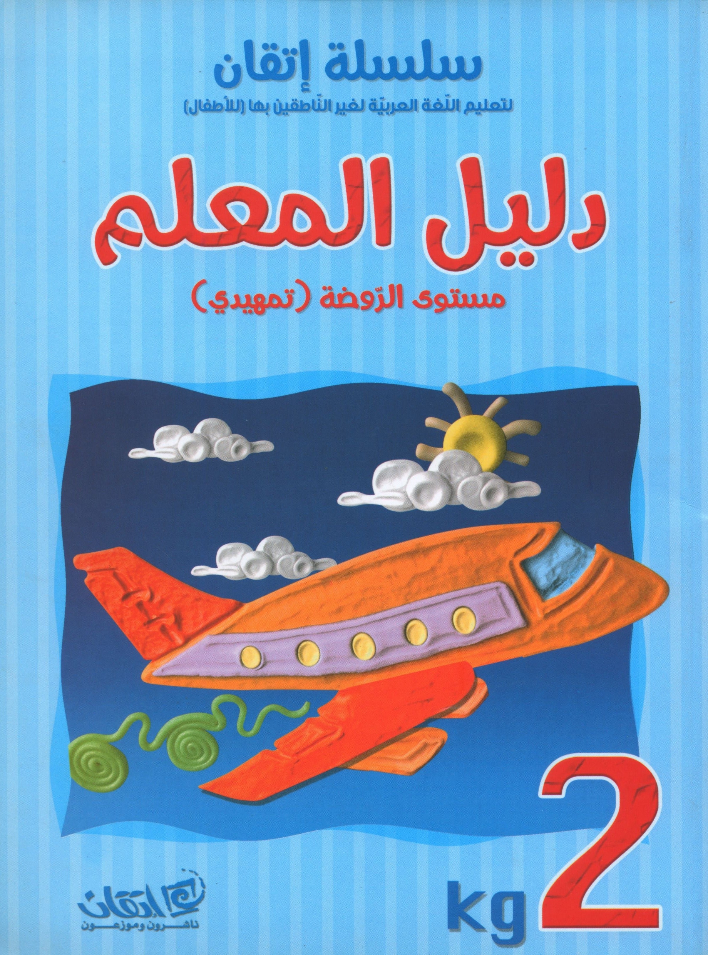 Itqan Series for Teaching Arabic Teacher Guide: KG2 سلسلة إتقان لتعليم اللغة العربية دليل المعلم